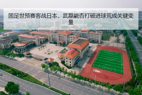 国足世预赛客战日本，武磊能否打破进球荒成关键变量
